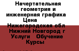 Начертательная геометрия и инженерная графика › Цена ­ 250 - Нижегородская обл., Нижний Новгород г. Услуги » Обучение. Курсы   